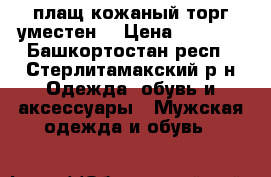 плащ кожаный торг уместен. › Цена ­ 3 000 - Башкортостан респ., Стерлитамакский р-н Одежда, обувь и аксессуары » Мужская одежда и обувь   